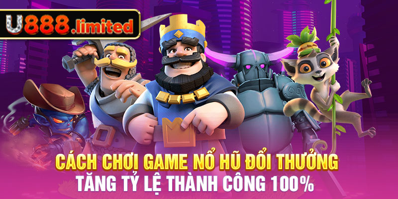 Cách chơi game nổ hũ đổi thưởng tăng tỷ lệ thành công 100%