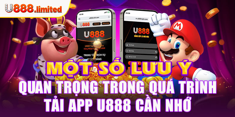 Một số lưu ý quan trọng trong quá trình tải app U888 cần nhớ