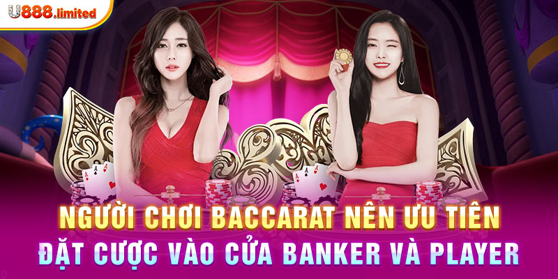 Người chơi Baccarat nên ưu tiên đặt cược vào cửa Banker và Player