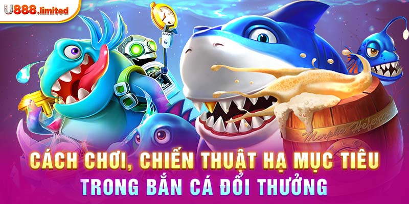 Cách chơi, chiến thuật hạ mục tiêu trong bắn cá đổi thưởng