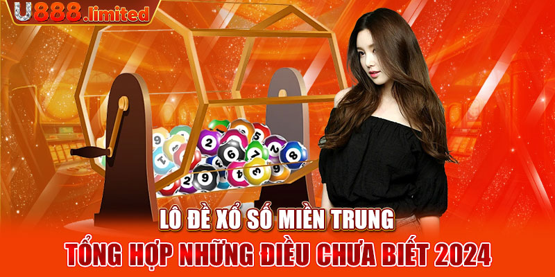 Lô Đề Xổ Số Miền Trung - Tổng Hợp Những Điều Chưa Biết 2024