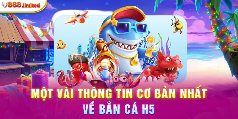 Một vài thông tin cơ bản nhất về bắn cá H5