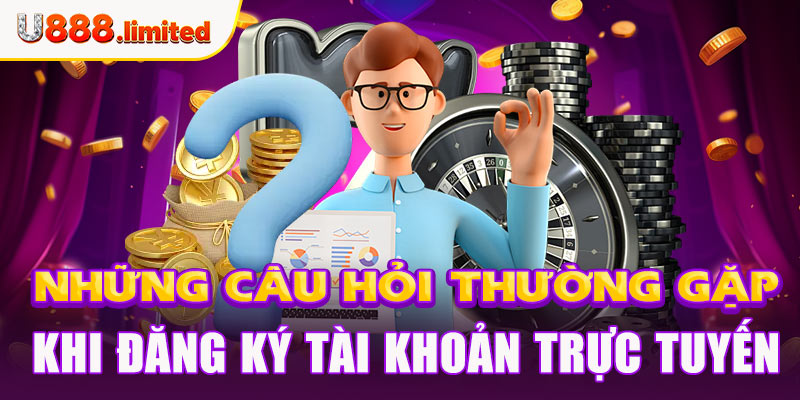 Những câu hỏi thường gặp khi đăng ký tài khoản trực tuyến