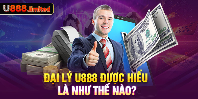 Đại lý U888 được hiểu là như thế nào?