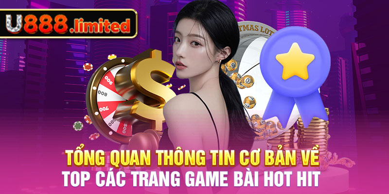 Tổng quan thông tin cơ bản về top các trang game bài hot hit