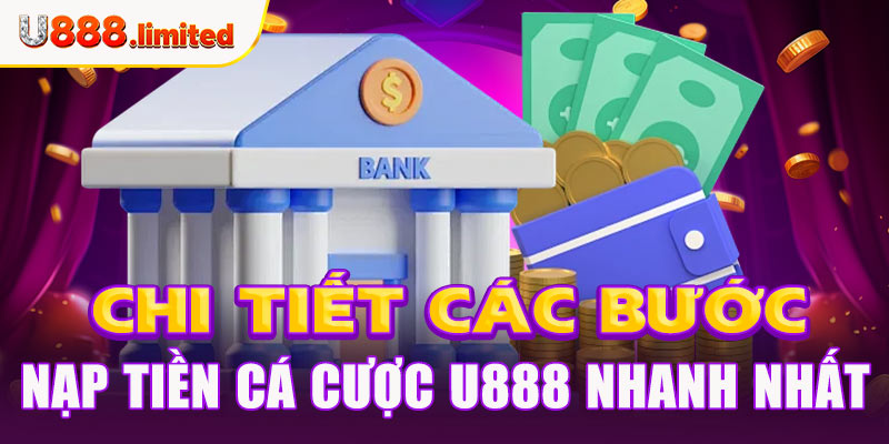 Chi tiết các bước nạp tiền cá cược U888 nhanh nhất