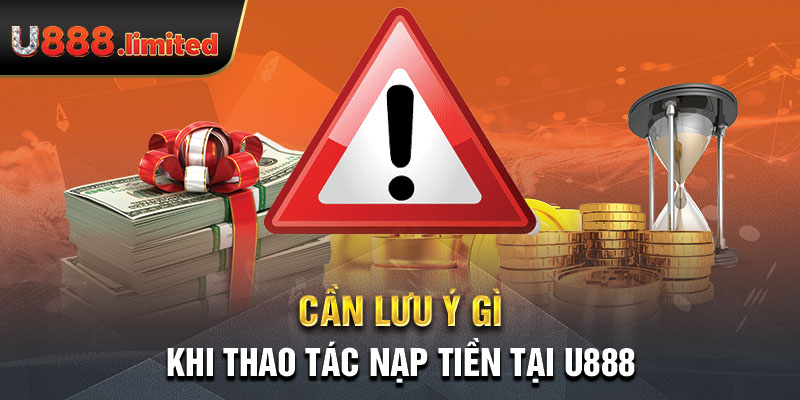 Cần lưu ý gì khi thao tác nạp tiền tại U888