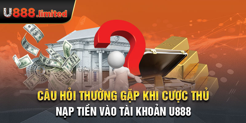 Câu hỏi thường gặp khi cược thủ nạp tiền vào tài khoản U888