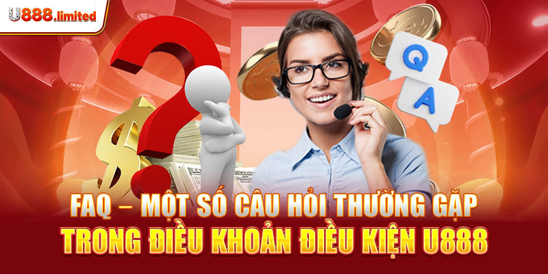 FAQ - Một số câu hỏi thường gặp trong điều khoản điều kiện U888