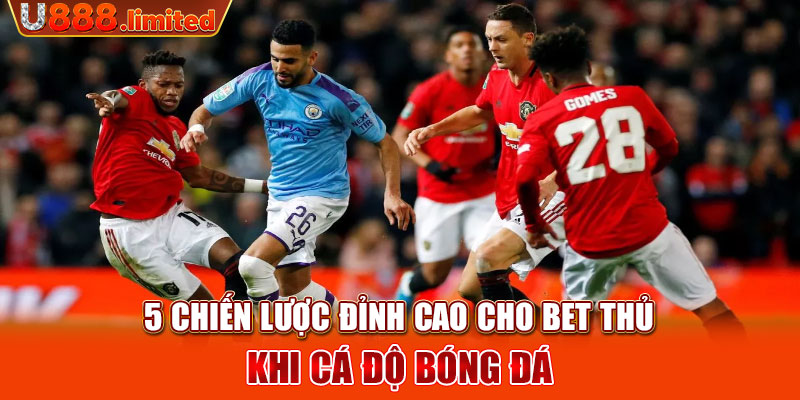 5 chiến lược đỉnh cao cho bet thủ khi cá độ bóng đá