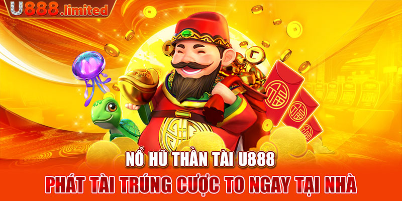 Nổ hũ thần tài U888 - Phát tài trúng cược to ngay tại nhà