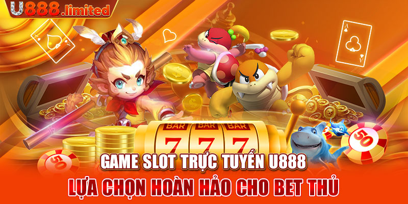 Game slot trực tuyến U888 - Lựa chọn hoàn hảo cho bet thủ