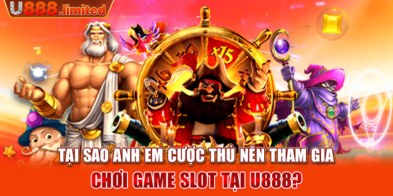 Tại sao anh em cược thủ nên tham gia chơi game slot tại U888?