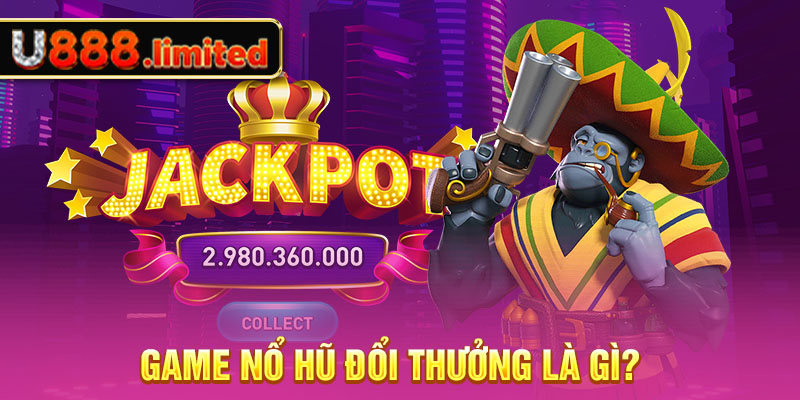 Game nổ hũ đổi thưởng là gì?