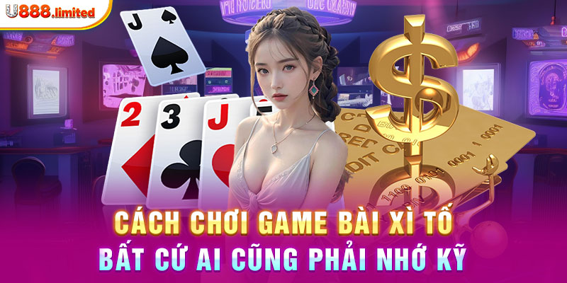 Cách chơi game bài Xì Tố bất cứ ai cũng phải nhớ kỹ