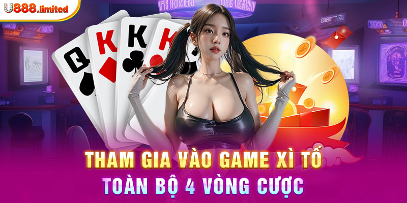 Tham gia vào game Xì Tố toàn bộ 4 vòng cược